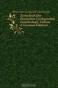 Zeitschrift Der Deutschen Geologischen Gesellschaft, Volume 4 (German Edition)