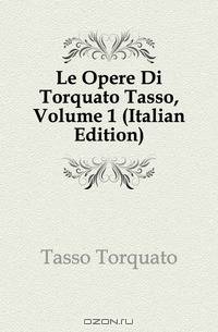 Le Opere Di Torquato Tasso, Volume 1 (Italian Edition)