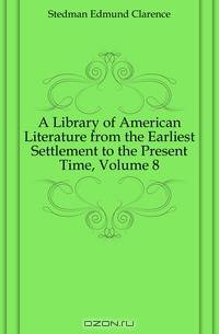 A Library of American Literature from the Earliest Settlement to the Present Time, Volume 8