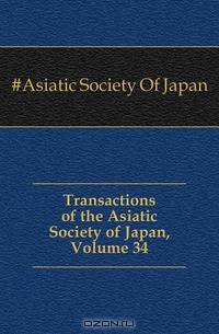 Transactions of the Asiatic Society of Japan, Volume 34