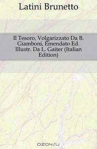 Il Tesoro, Volgarizzato Da B. Giamboni, Emendato Ed. Illustr. Da L. Gaiter (Italian Edition)