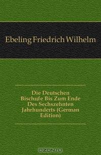 Die Deutschen Bischofe Bis Zum Ende Des Sechszehnten Jahrhunderts (German Edition)