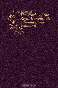 The Works of the Right Honourable Edmund Burke, Volume 8