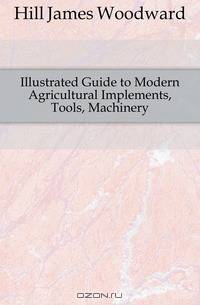 Illustrated Guide to Modern Agricultural Implements, Tools, Machinery
