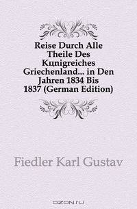 Reise Durch Alle Theile Des Konigreiches Griechenland in Den Jahren 1834 Bis 1837 (German Edition)