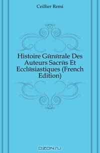 Histoire Generale Des Auteurs Sacres Et Ecclesiastiques (French Edition)