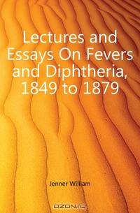 Lectures and Essays On Fevers and Diphtheria, 1849 to 1879