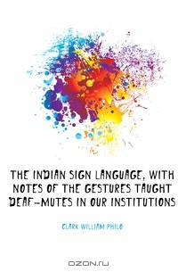 The Indian Sign Language, with Notes of the Gestures Taught Deaf-Mutes in Our Institutions