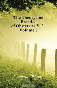 The Theory and Practice of Obstetrics V. 2, Volume 2