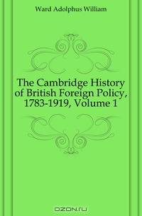 The Cambridge History of British Foreign Policy, 1783-1919, Volume 1
