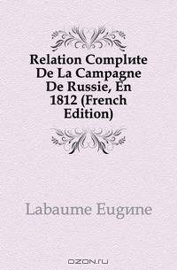 Relation Complete De La Campagne De Russie en 1812