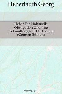 Ueber Die Habituelle Obstipation Und Ihre Behandlung Mit Electricitat (German Edition)