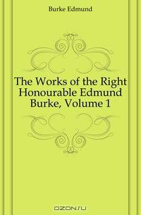 The Works of the Right Honourable Edmund Burke, Volume 1