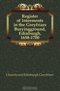 Register of Interments in the Greyfriars Buryingground, Edinburgh, 1658-1700