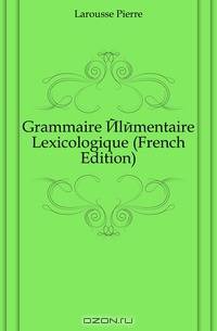 Grammaire Elementaire Lexicologique (French Edition)