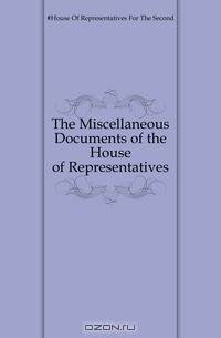 The Miscellaneous Documents of the House of Representatives.