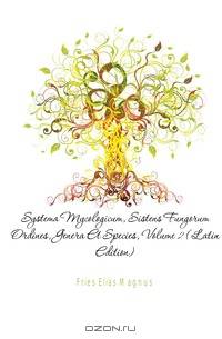 Systema Mycologicum, Sistens Fungorum Ordines, Genera Et Species, Volume 2 (Latin Edition)
