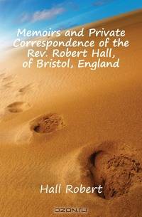 Memoirs and Private Correspondence of the Rev. Robert Hall, of Bristol, England