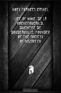 Life of Mme. De La Rochefoucauld, Duchesse De Doudeauville, Founder of the Society of Nazareth