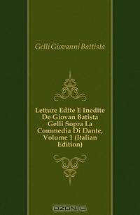 Letture Edite E Inedite De Giovan Batista Gelli Sopra La Commedia Di Dante, Volume 1 (Italian Edition)