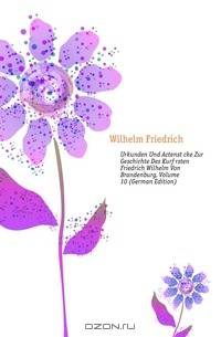 Urkunden Und Actenstucke Zur Geschichte Des Kurfursten Friedrich Wilhelm Von Brandenburg, Volume 10 (German Edition)