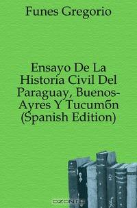 Ensayo De La Historia Civil Del Paraguay, Buenos-Ayres Y Tucuman (Spanish Edition)