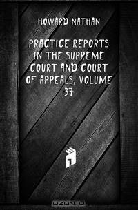 Practice Reports in the Supreme Court and Court of Appeals, Volume 37