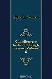 Contributions to the Edinburgh Review, Volume 6