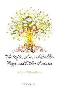 The Rifle, Axe, and Saddle-Bags, and Other Lectures