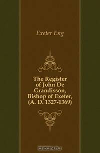 The Register of John De Grandisson, Bishop of Exeter, (A. D. 1327-1369)