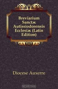 Breviarium Sanct? Autissiodorensis Ecclesi? (Latin Edition)