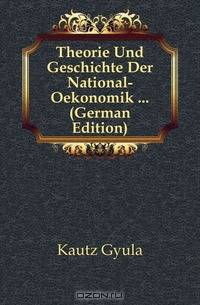 Theorie Und Geschichte Der National-Oekonomik ... (German Edition)