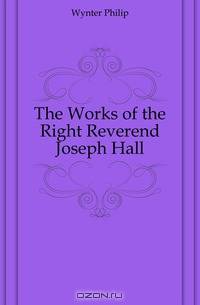 The Works of the Right Reverend Joseph Hall