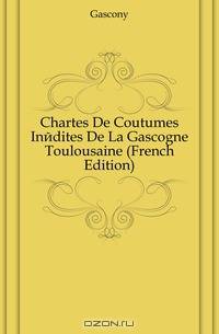 Chartes De Coutumes Inedites De La Gascogne Toulousaine (French Edition)