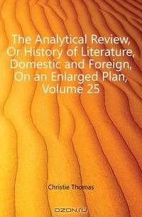 The Analytical Review, Or History of Literature, Domestic and Foreign, On an Enlarged Plan, Volume 25