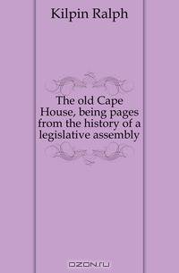 The old Cape House, being pages from the history of a legislative assembly