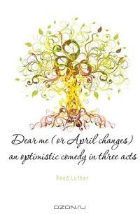 Dear me (or April changes) an optimistic comedy in three acts