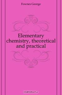 Elementary chemistry, theoretical and practical