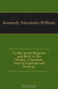 To the Arctic Regions and Back in Six Weeks, a Summer Tour in Lapland and Norway