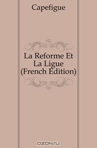 La Reforme Et La Ligue (French Edition)