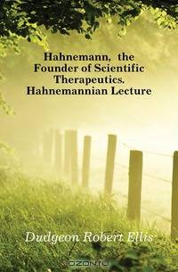 Hahnemann, the Founder of Scientific Therapeutics. Hahnemannian Lecture