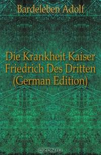 Die Krankheit Kaiser Friedrich Des Dritten (German Edition)