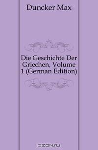 Die Geschichte Der Griechen, Volume 1 (German Edition)