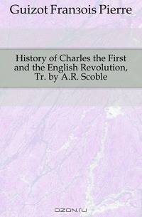 History of Charles the First and the English Revolution, Tr. by A.R. Scoble