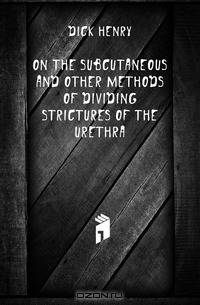 On the Subcutaneous and Other Methods of Dividing Strictures of the Urethra