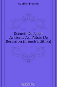 Recueil De Noels Anciens, Au Patois De Besancon (French Edition)