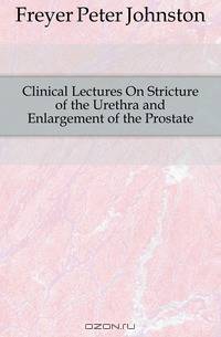 Clinical Lectures On Stricture of the Urethra and Enlargement of the Prostate