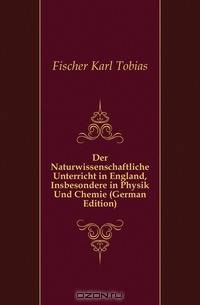 Der Naturwissenschaftliche Unterricht in England, Insbesondere in Physik Und Chemie (German Edition)