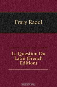La Question Du Latin (French Edition)
