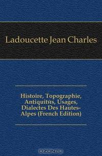 Histoire, Topographie, Antiquites, Usages, Dialectes Des Hautes-Alpes (French Edition)